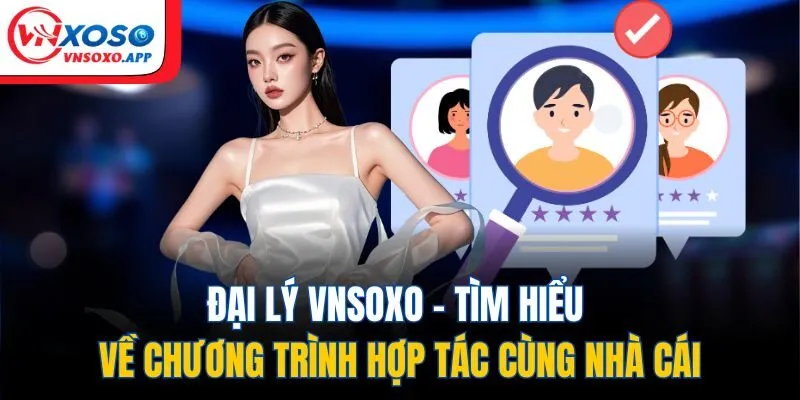 Đại Lý VNXOSO - Tìm Hiểu Về Chương Trình Hợp Tác Cùng Nhà Cái