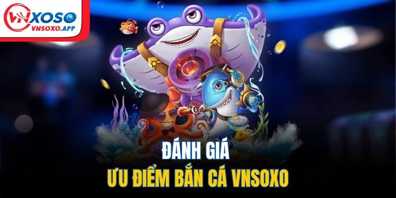 Đánh giá ưu điểm bắn cá VNXOSO