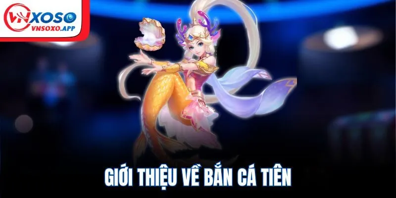 Giới thiệu về bắn cá tiên