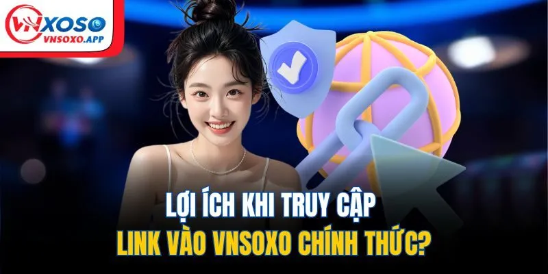 Lợi ích khi truy cập link vào VNXOSO chính thức