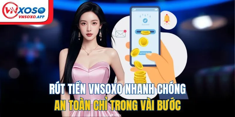Rút Tiền VNXOSO Nhanh Chóng, An Toàn Chỉ Trong Vài Bước