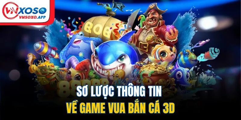 Sơ lược thông tin về game Vua Bắn Cá 3D