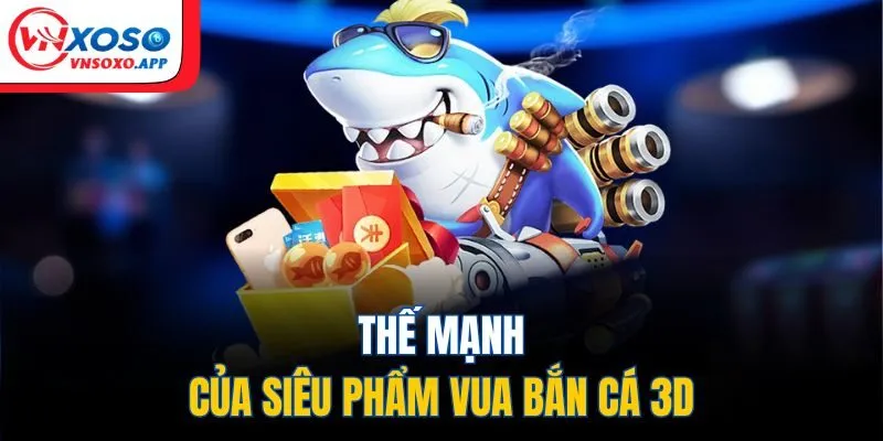 Thế mạnh của siêu phẩm Vua Bắn Cá 3D