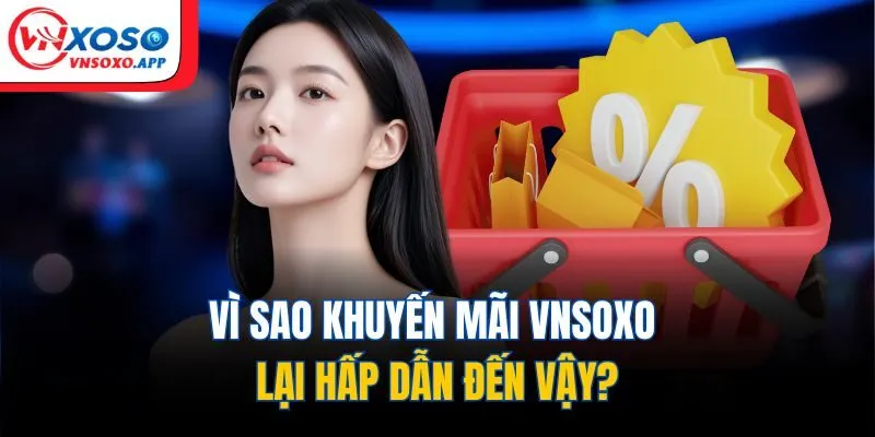 Vì sao khuyến mãi VNXOSO lại hấp dẫn đến vậy?